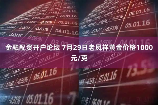 金融配资开户论坛 7月29日老凤祥黄金价格1000元/克