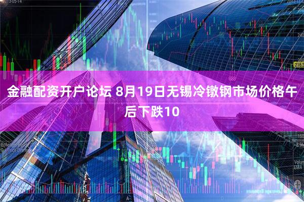 金融配资开户论坛 8月19日无锡冷镦钢市场价格午后下跌10