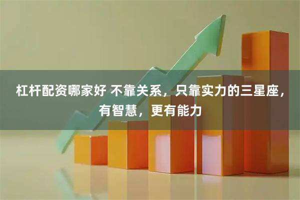 杠杆配资哪家好 不靠关系，只靠实力的三星座，有智慧，更有能力
