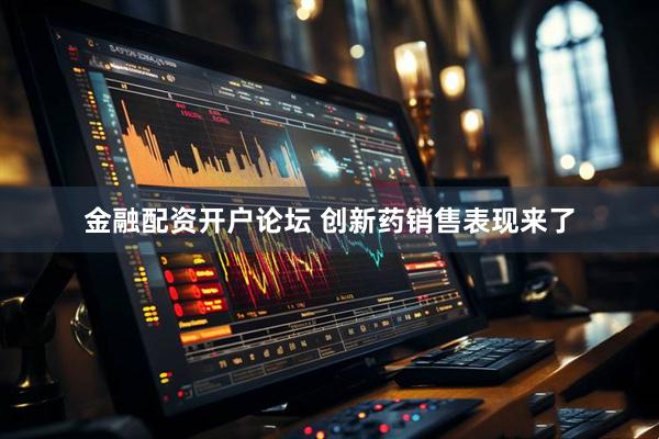 金融配资开户论坛 创新药销售表现来了