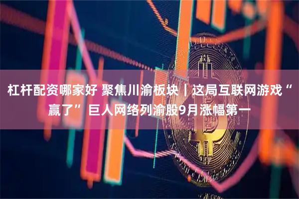 杠杆配资哪家好 聚焦川渝板块｜这局互联网游戏“赢了” 巨人网络列渝股9月涨幅第一
