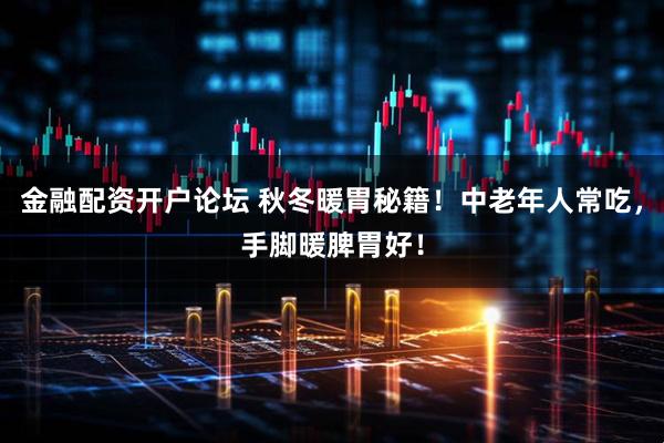 金融配资开户论坛 秋冬暖胃秘籍！中老年人常吃，手脚暖脾胃好！