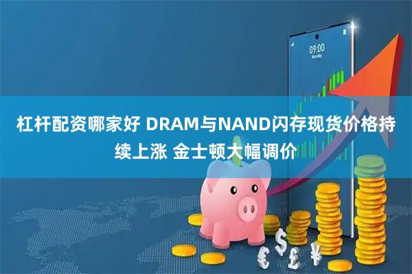 杠杆配资哪家好 DRAM与NAND闪存现货价格持续上涨 金士顿大幅调价