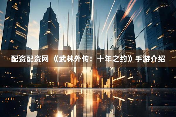 配资配资网 《武林外传：十年之约》手游介绍