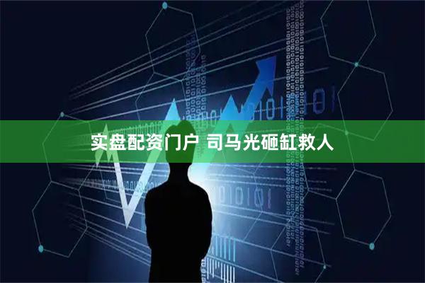 实盘配资门户 司马光砸缸救人
