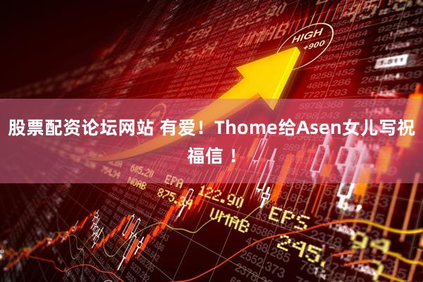 股票配资论坛网站 有爱！Thome给Asen女儿写祝福信 ！